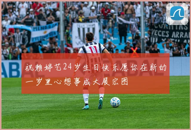 祝赖婷艺24岁生日快乐愿你在新的一岁里心想事成大展宏图