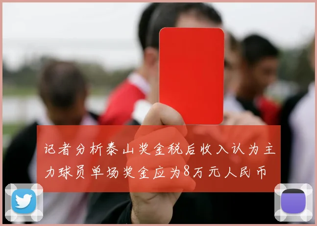 记者分析泰山奖金税后收入认为主力球员单场奖金应为8万元人民币