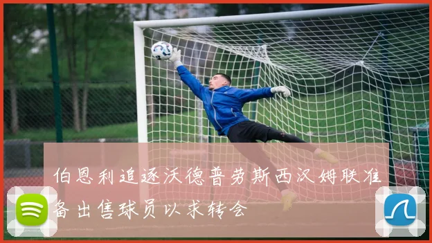 伯恩利追逐沃德普劳斯西汉姆联准备出售球员以求转会