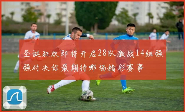 圣诞狂欢即将开启28队激战14组强强对决你最期待哪场精彩赛事
