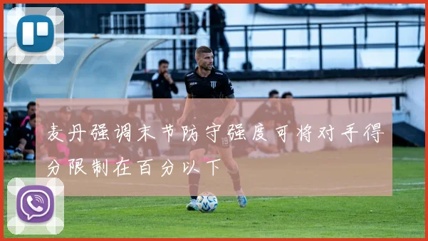 麦丹强调末节防守强度可将对手得分限制在百分以下