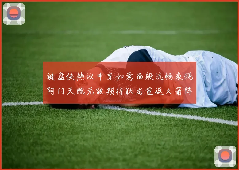 键盘侠热议申京如意面般流畅表现阿门天赋无敌期待狄龙重返火箭阵容