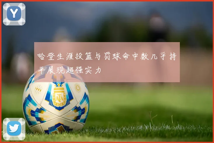 哈登生涯投篮与罚球命中数几乎持平展现超强实力