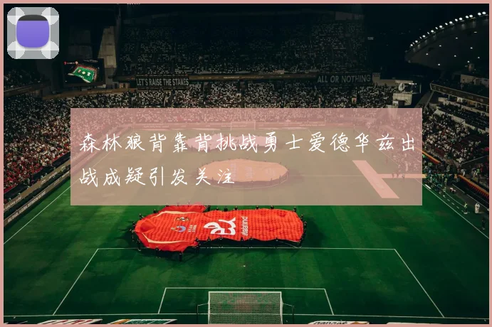 森林狼背靠背挑战勇士爱德华兹出战成疑引发关注