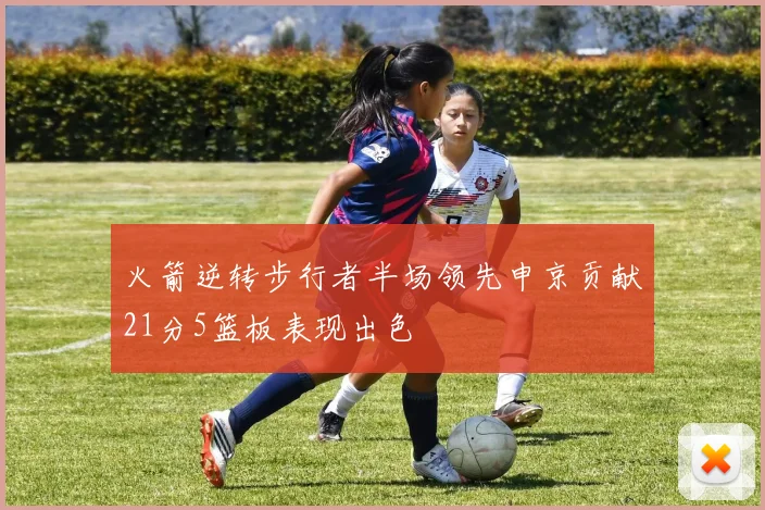 火箭逆转步行者半场领先申京贡献21分5篮板表现出色