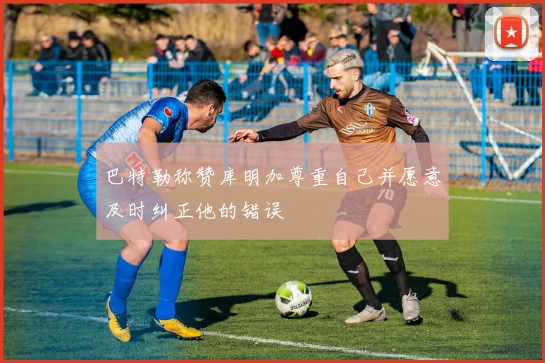 巴特勒称赞库明加尊重自己并愿意及时纠正他的错误