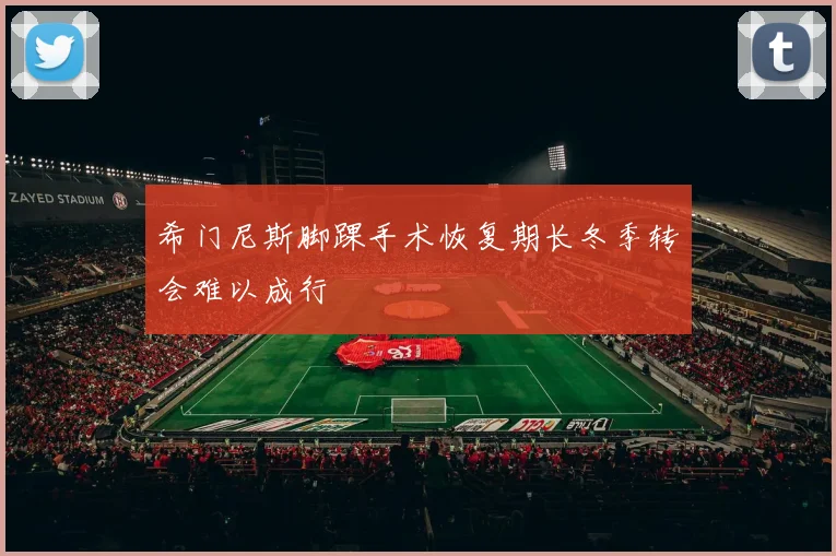 希门尼斯脚踝手术恢复期长冬季转会难以成行