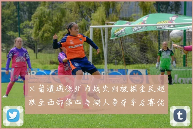 火箭遭遇德州内战失利被掘金反超跌至西部第四与湖人争夺季后赛优势