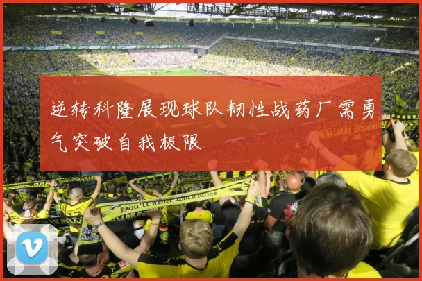 逆转科隆展现球队韧性战药厂需勇气突破自我极限