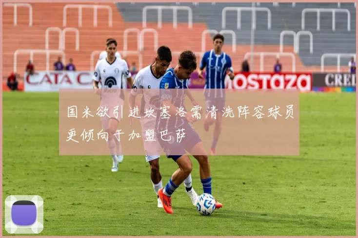 国米欲引进坎塞洛需清洗阵容球员更倾向于加盟巴萨