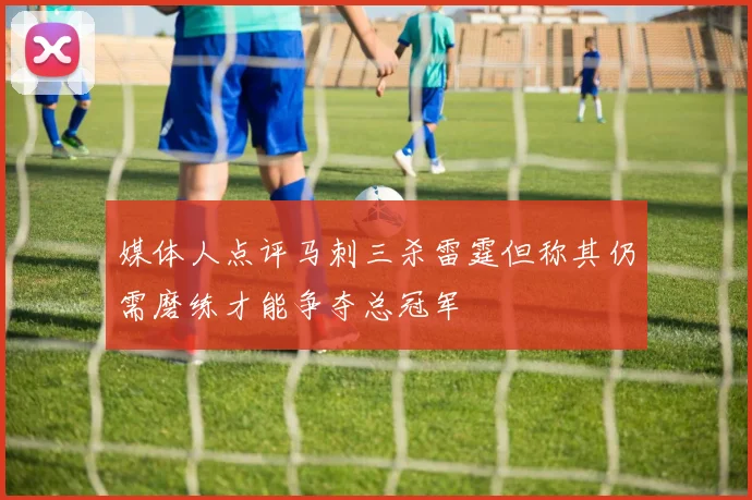 媒体人点评马刺三杀雷霆但称其仍需磨练才能争夺总冠军
