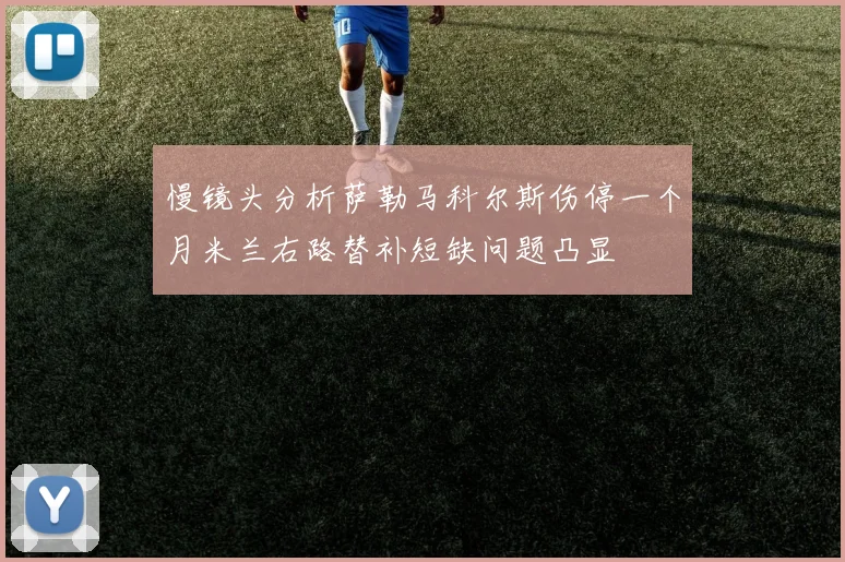 慢镜头分析萨勒马科尔斯伤停一个月米兰右路替补短缺问题凸显