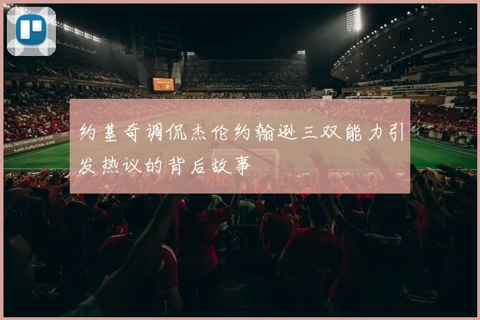 约基奇调侃杰伦约翰逊三双能力引发热议的背后故事
