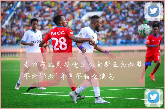 哥伦布机员安德烈戈麦斯正式加盟签约15加1年免签转会消息