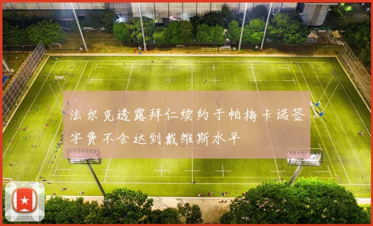 法尔克透露拜仁续约于帕梅卡诺签字费不会达到戴维斯水平