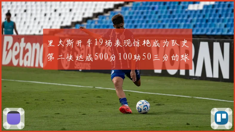 里夫斯开季19场表现惊艳成为队史第二快达成500分100助50三分的球员